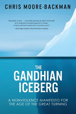 The Gandhian Iceberg: A Nonviolence Manifesto for the Age of the Great Turning - Chris D. Moore-backman