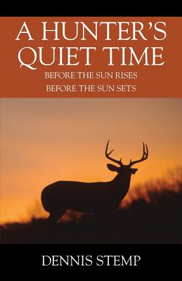 A Hunter's Quiet Time: Before the Sun Rises Before the Sun Sets - Dennis Stemp