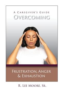 Coperta cărții 'Overcoming Frustration, Anger, & Exhaustion: A Caregiver's Guide - R. Lee Moore'