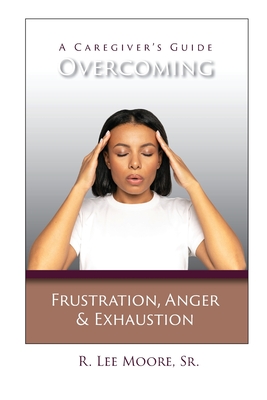 Coperta cărții 'Overcoming Frustration, Anger, & Exhaustion: A Caregiver's Guide - R. Lee Moore'