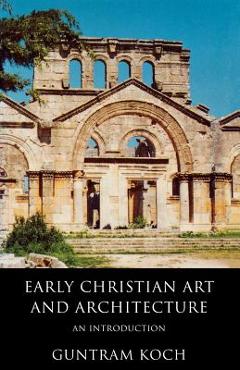 Coperta cărții 'Early Christian Art and Architecture: An Introduction - Guntram Koch'
