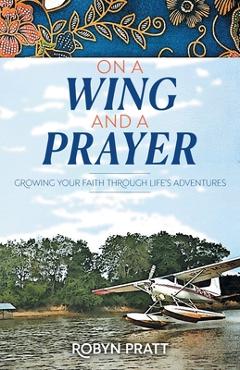 Poza produsului On a Wing and a Prayer: Growing Your Faith Through Life's Adventures - Robyn Pratt