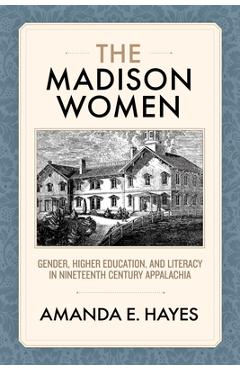 Poza produsului The Madison Women: Gender, Higher Education, and Literacy in Nineteenth-Century Appalachia - Amanda E. Hayes