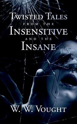 Twisted Tales from the Insensitive and the Insane - W. W. Vought