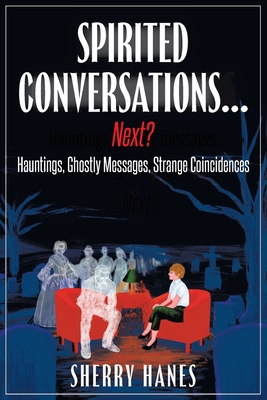 Coperta cărții 'Spirited Conversations...Next?: Hauntings, Ghostly Messages, Strange Coincidences - Sherry Hanes'