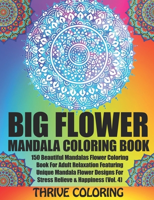 BIG Flower Mandala Coloring Book: 150 Beautiful Mandalas Flower Coloring Book For Adult Relaxation Featuring Unique Mandala Flower Designs For Stress - Thrive Coloring