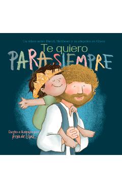 Coperta cărții 'Te Quiero Para Siempre: Un Relato Sobre David, Mefiboset Y Tu Adopción En Cristo - Aixa De López'
