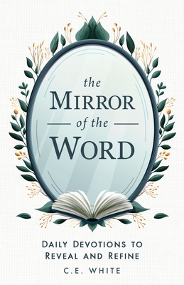 Coperta cărții 'The Mirror of the Word: Daily Devotions to Reveal and Refine - C. E. White'
