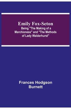 Coperta cărții 'Emily Fox-Seton; Being The Making of a Marchioness and The Methods of Lady Walderhurst - Frances Hodgson Burnett'