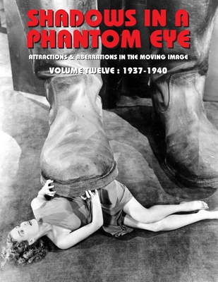 Shadows in a Phantom Eye, Volume 12 (1937-1940): Attractions & Aberrations In The Moving Image 1872-1949 - Nocturne Group