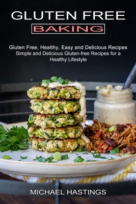 Gluten Free Baking: Gluten Free, Healthy, Easy and Delicious Recipes (Simple and Delicious Gluten-free Recipes for a Healthy Lifestyle) - Michael Hastings