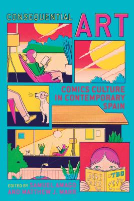 Consequential Art: Comics Culture in Contemporary Spain - Samuel Amago
