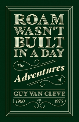 Coperta cărții 'Roam Wasn't Built in a Day: The Adventures of Guy Van Cleve - Guy Van Cleve'