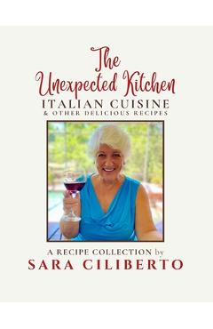 Poza produsului The Unexpected Kitchen: Italian Cuisine & Other Delicious Recipes - Sara Ciliberto