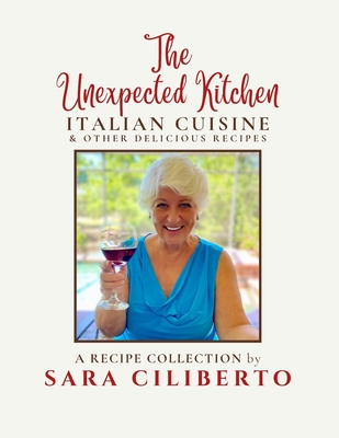 The Unexpected Kitchen: Italian Cuisine & Other Delicious Recipes - Sara Ciliberto