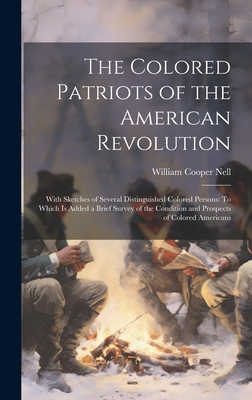 The Colored Patriots of the American Revolution: With Sketches of Several Distinguished Colored Persons: To Which Is Added a Brief Survey of the Condi - William Cooper Nell