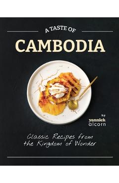 Coperta cărții 'A Taste of Cambodia: Classic Recipes from the Kingdom of Wonder - Yannick Alcorn'