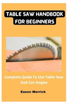 Coperta cărții 'Table Saw Handbook For Beginners: Complete Guide To Use Table Saw And Cut Angles - Eason Merrick'