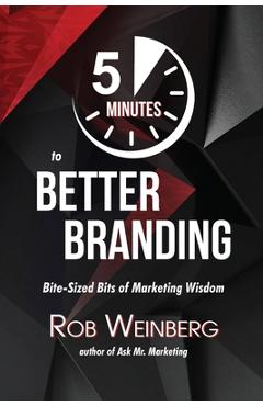 Coperta cărții '5 Minutes to Better Branding: Bite-Sized Bits of Marketing Wisdom - Rob Weinberg'