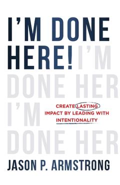 Coperta cărții 'I'm Done Here!: Create Lasting Impact by Leading With Intentionality - Jason P. Armstrong'