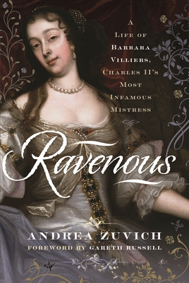Ravenous: A Life of Barbara Villiers, Charles II's Most Infamous Mistress - Andrea Zuvich