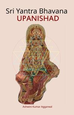 Sri Yantra Bhavana Upanishad: Essence and Sanskrit Grammar - Ashwini Kumar Aggarwal