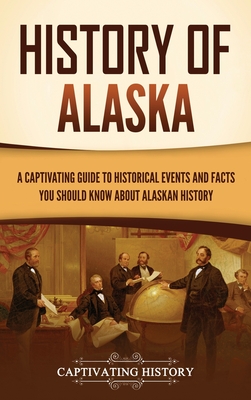 History of Alaska: A Captivating Guide to Historical Events and Facts You Should Know About Alaskan History - Captivating History