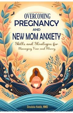 Coperta cărții 'Overcoming Pregnancy and New Mom Anxiety: Skills and Strategies for Managing Fear and Worry - Omolola Habib'