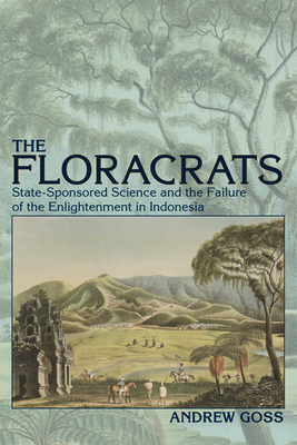 Floracrats: State-Sponsored Science and the Failure of the Enlightenment in Indonesia - Andrew Goss