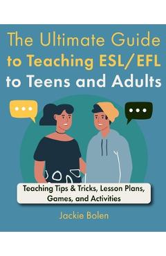 Poza produsului The Ultimate Guide to Teaching ESL/EFL to Teens and Adults: Teaching Tips & Tricks, Lesson Plans, Games, and Activities - Jackie Bolen