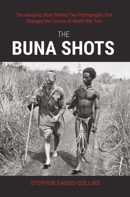 The Buna Shots: The Amazing Story Behind Two Photographs That Changed the Course of World War Two - Stephen Dando-collins
