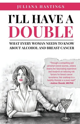 I'll Have a Double: What Every Woman Needs to Know about Alcohol and Breast Cancer - Juliana Hastings