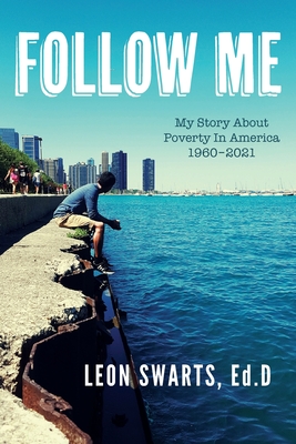 Coperta cărții 'Follow Me: My Story About Poverty In America 1960 - 2021 - Leon Swarts'