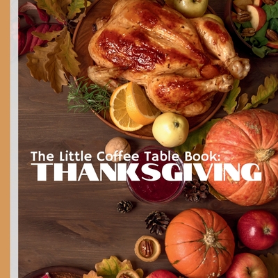 The Little Coffee Table Book: Thanksgiving: Explore intriguing facts about the history, traditions, and delightful nuances of the holiday. - Mehco Design