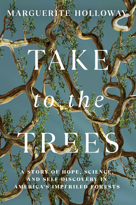 Take to the Trees: A Story of Hope, Science, and Self-Discovery in America's Imperiled Forests - Marguerite Holloway