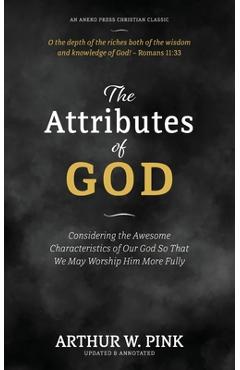Coperta cărții 'The Attributes of God: Considering the Awesome Characteristics of Our God So That We May Worship Him More Fully -'