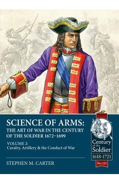 Coperta cărții 'Science of Arms: The Art of War in the Century of the Soldier 1672 - 1699: Volume 2 - The Cavalry, Artillery & Conduct'