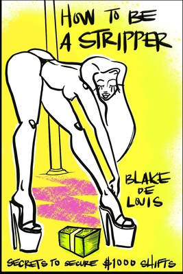 Coperta cărții 'How to Be a Stripper: Secrets to Secure $1000 Shifts - Blake De Louis'