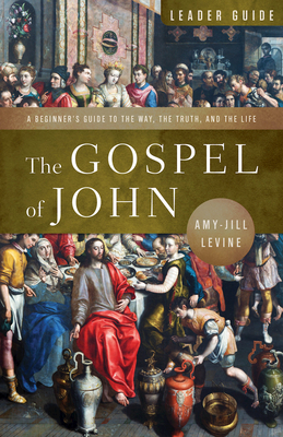 The Gospel of John Leader Guide: A Beginner's Guide to the Way, the Truth, and the Life - Amy-jill Levine