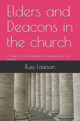 Elders and Deacons in the Church: A Study of God's Direction for Leadership in His Church - Russ Lawson