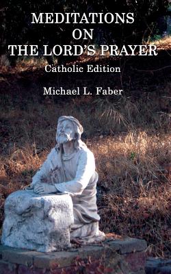 Coperta cărții 'Meditations on the Lord's Prayer: Catholic Edition - Michael L. Faber'