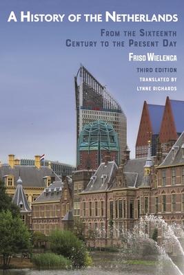 A History of the Netherlands: From the Sixteenth Century to the Present Day - Friso Wielenga