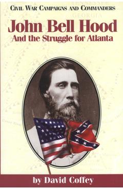 Coperta cărții 'John Bell Hood: And the Struggle for Atlanta - David Coffey'
