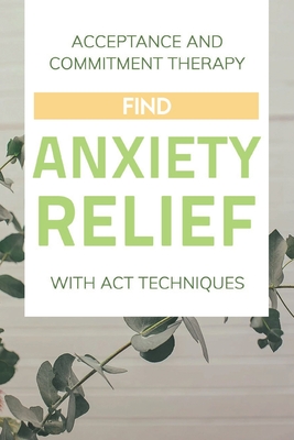 Acceptance And Commitment Therapy: Find Anxiety Relief With ACT Techniques: Acceptance And Commitment Therapy Workbook Ocd - Ebonie Tienken