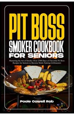 Poza produsului Pit Boss Smoker Cookbook for Seniors: Mastering the Art of Smoke: Over 2500 Days of Flavorful Pit Boss Recipes for Seniors to Become Multi-Tasking Gri - Poole Cowell Rob