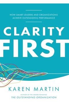Poza produsului Clarity First: How Smart Leaders and Organizations Achieve Outstanding Performance - Karen Martin