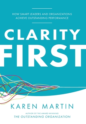 Clarity First: How Smart Leaders and Organizations Achieve Outstanding Performance - Karen Martin
