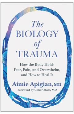 Poza produsului The Biology of Trauma: How the Body Holds Fear, Pain, and Overwhelm, and How to Heal It - Aimie Apigian