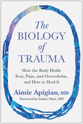 The Biology of Trauma: How the Body Holds Fear, Pain, and Overwhelm, and How to Heal It - Aimie Apigian