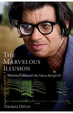 Poza produsului The Marvelous Illusion: Morton Feldman's the Viola in My Life I-IV - Thomas Delio
